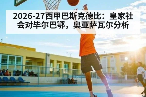 2026-27西甲巴斯克德比：皇家社会对毕尔巴鄂，奥亚萨瓦尔分析